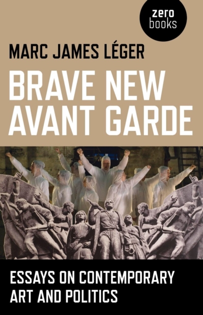 Brave New Avant Garde : Essays on Contemporary Art and Politics, EPUB eBook