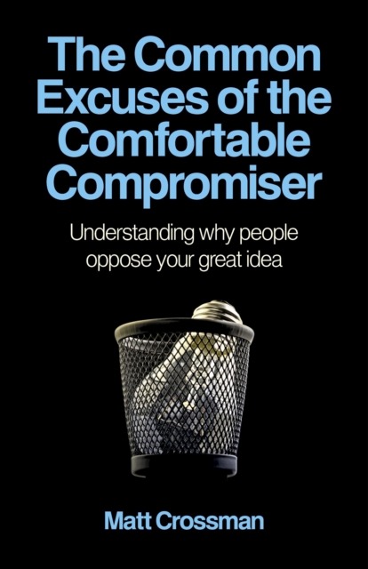 Common Excuses of the Comfortable Compromiser : Understanding Why People Oppose Your Great Idea, EPUB eBook