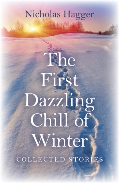 The First Dazzling Chill of Winter : Collected Stories, EPUB eBook