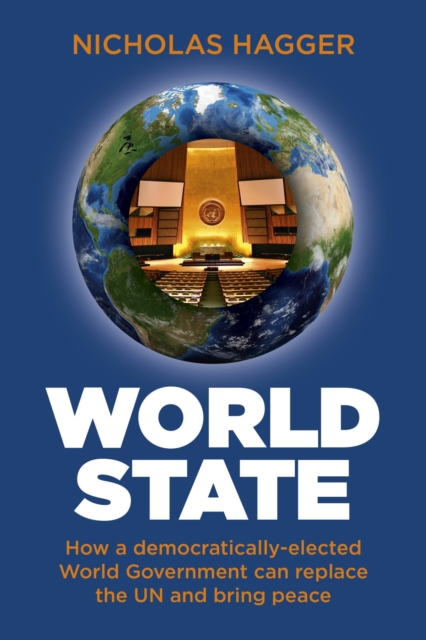 World State : How a Democratically-Elected World Government Can Replace the UN and Bring Peace, EPUB eBook