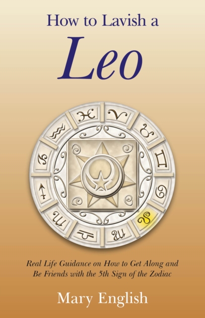 How to Lavish a Leo : Real Life Guidance on How to Get Along and Be Friends with the 5th Sign of the Zodiac, EPUB eBook