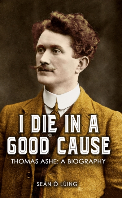 I Die in a Good Cause - : Thomas Ashe: A Biography, Paperback / softback Book