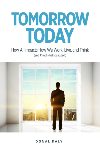 TOMORROW | TODAY: How AI Impacts How We Work, Live and Think (and it's not what you expect) : How AI Impacts How We Work, Live and Think (and it's not what you expect), PDF eBook