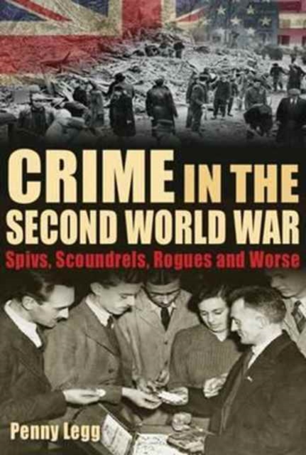 Crime in the Second World War : Spivs, Scoundrels, Rogues and Worse, Hardback Book