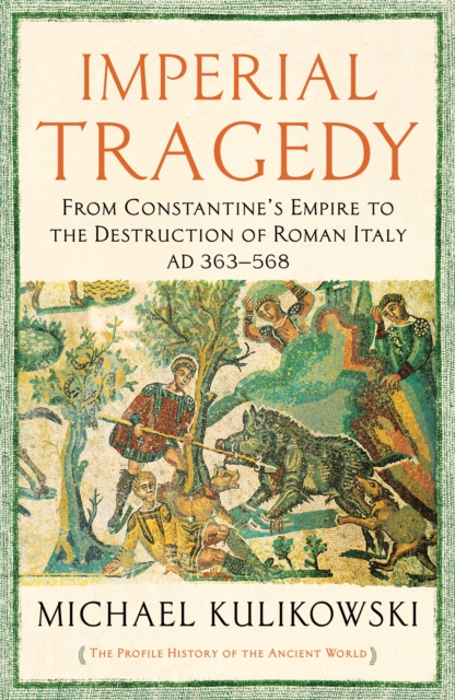 Imperial Tragedy : From Constantine's Empire to the Destruction of Roman Italy AD 363-568, Hardback Book