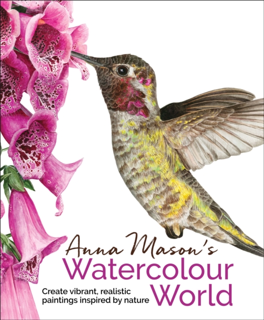 Anna Mason's Watercolour World : Create Vibrant, Realistic Paintings Inspired by Nature, EPUB eBook