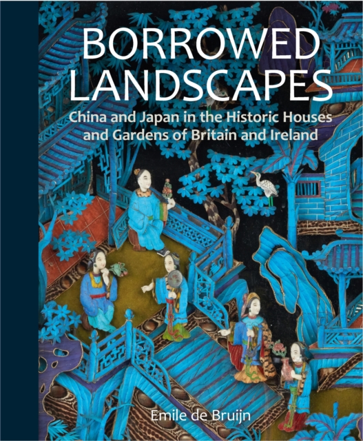 Borrowed Landscapes : China and Japan in the Historic Houses and Gardens of Britain and Ireland, Hardback Book