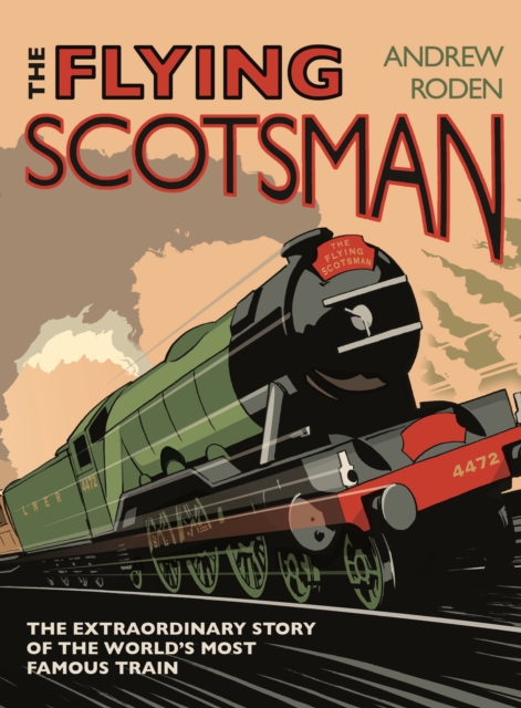 Flying Scotsman : The Extraordinary Story of the World's Most Famous Train, Hardback Book