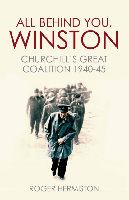 All Behind You, Winston : Churchill's Great Coalition 1940-45, Paperback / softback Book