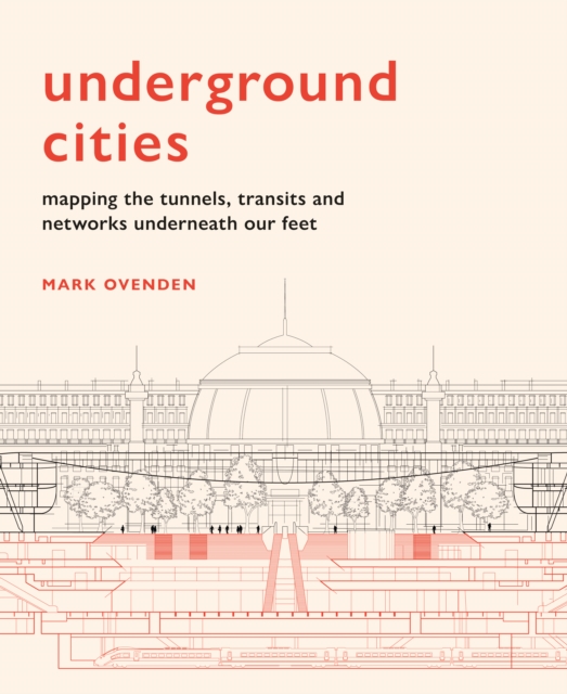 Underground Cities : Mapping the tunnels, transits and networks underneath our feet, EPUB eBook