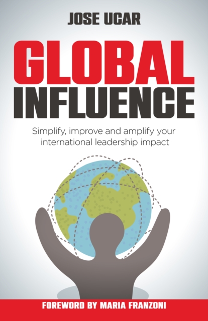 Global Influence : How business leaders can simplify, improve, and amplify their international impact, Paperback / softback Book