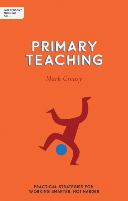 Independent Thinking on Primary Teaching : Practical strategies for working smarter, not harder, Paperback / softback Book