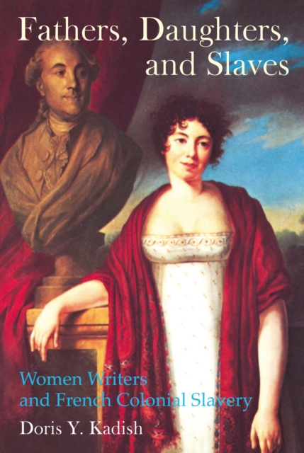 Fathers, Daughters, and Slaves : Women Writers and French Colonial Slavery, Paperback / softback Book
