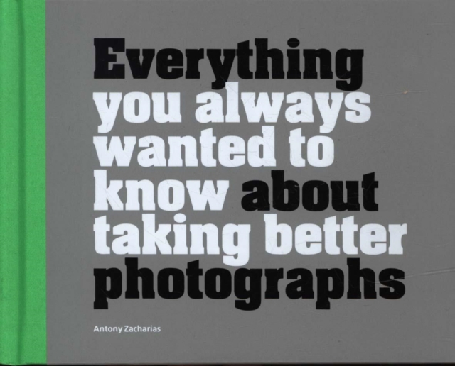 Everything You Always Wanted to Know About Taking Better Photographs, Hardback Book
