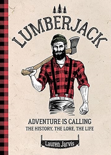 Lumberjack : Adventure is Calling - The History, The Lore, The Life, Hardback Book