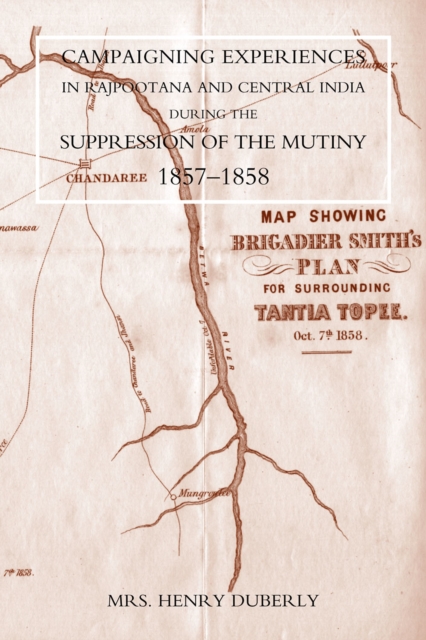 Campaigning Experiences in Rajpootana and Central India : During the Suppression of the Mutiny 1857-1858, PDF eBook