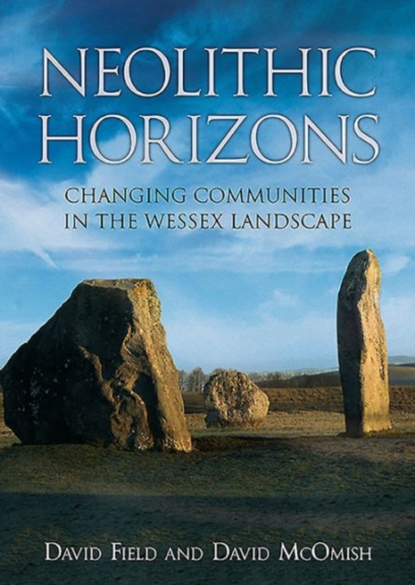 Neolithic Horizons : Monuments and Changing Communities in the Wessex Landscape, Paperback / softback Book
