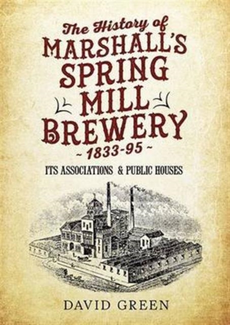 The History of  Marshalls Spring Mill Brewery 1833-95 Its Associations  & Public Houses, Paperback / softback Book