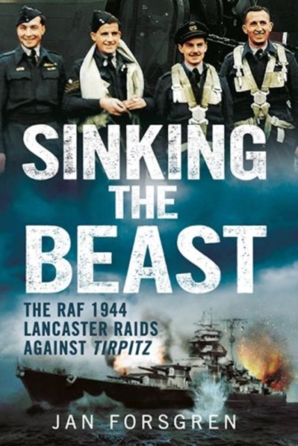 Sinking the Beast : The RAF 1944 Lancaster Raids Against Tirpitz, Hardback Book
