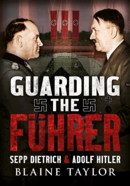 Guarding the Fuhrer : Sepp Dietrich, Johann Rattenhuber, and the Protection of Adolf Hitler, Paperback / softback Book