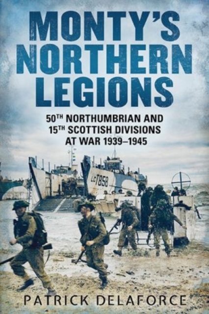 Monty's Northern Legions : 50th Tyne Tees and 15th Scottish Divisions at War 1939-1945, Paperback / softback Book