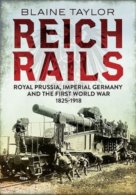 Reich Rails : Royal Prussia, Imperial Germany and the First World War 1825-1918, Hardback Book