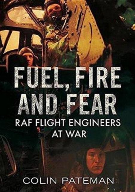 Fuel Fire And Fear : RAF Flight Engineers at War, Hardback Book