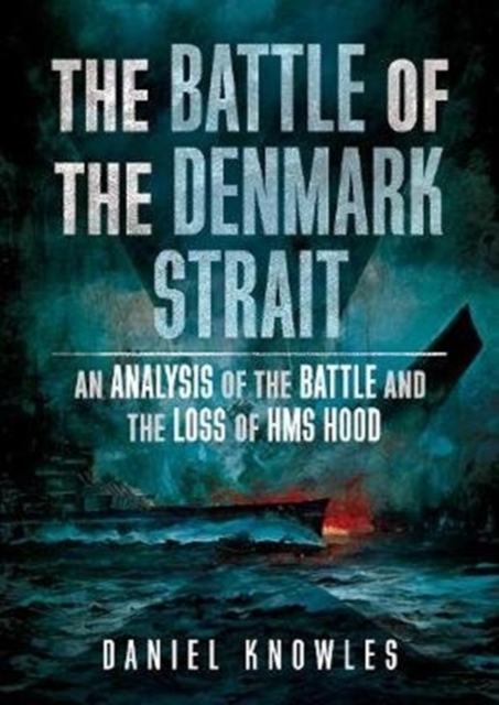 The Battle of the Denmark Strait : An Analysis of the Battle and the Loss of HMS Hood, Hardback Book