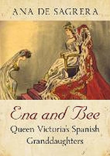 Ena and Bee : Queen Victoria's Spanish Granddaughters, Hardback Book