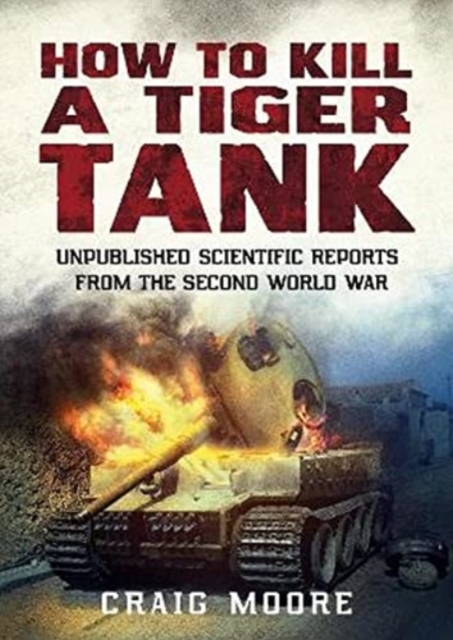 How to Kill a Tiger Tank : Unpublished Scientific Reports from the Second World War, Paperback / softback Book