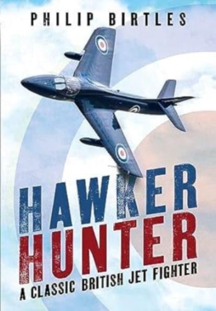 Hawker Hunter : A Classic British Jet Fighter, Hardback Book