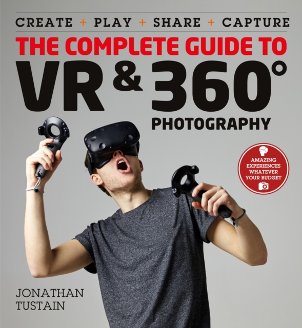 The Complete Guide to VR & 360 Photography : Make, Enjoy, and Share & Play Virtual Reality, EPUB eBook