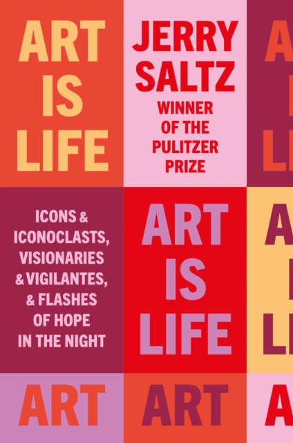 Art is Life : Icons & Iconoclasts, Visionaries & Vigilantes, & Flashes of Hope in the Night, Hardback Book