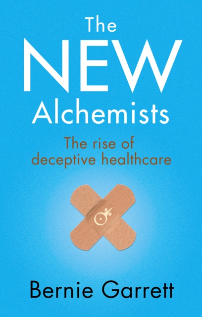 The New Alchemists : The Rise of Deceptive Healthcare, Paperback / softback Book