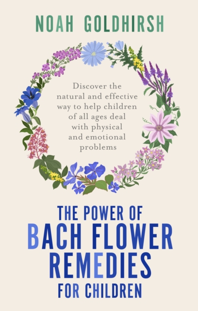 The Power of Bach Flower Remedies for Children : Discover the Natural and Effective Way to Help Children of All Ages Deal with Physical and Emotional Problems, Paperback / softback Book