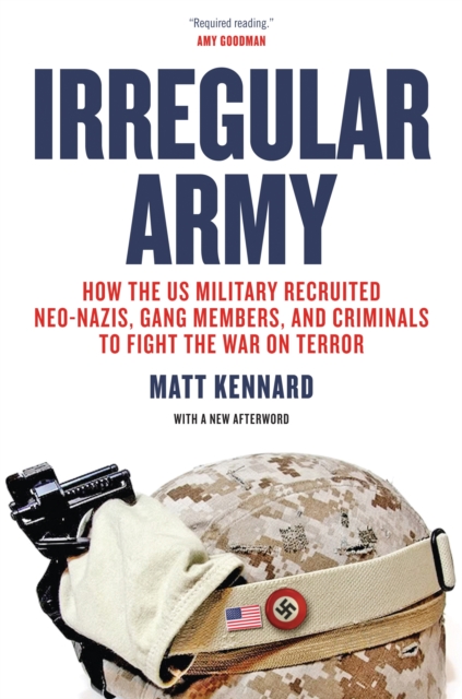 Irregular Army : How the US Military Recruited Neo-Nazis, Gang Members, and Criminals to Fight the War on Terror, EPUB eBook