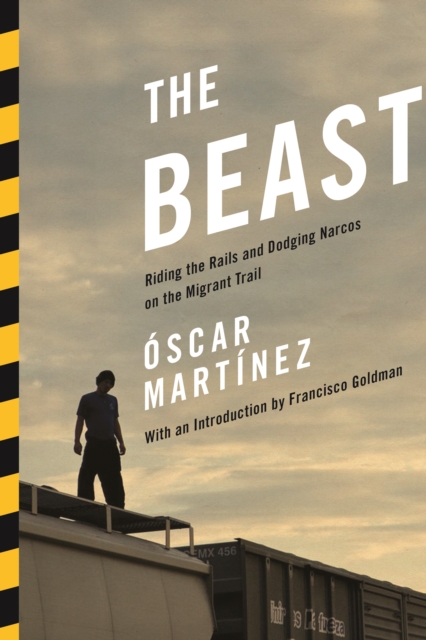 The Beast : Riding the Rails and Dodging Narcos on the Migrant Trail, EPUB eBook