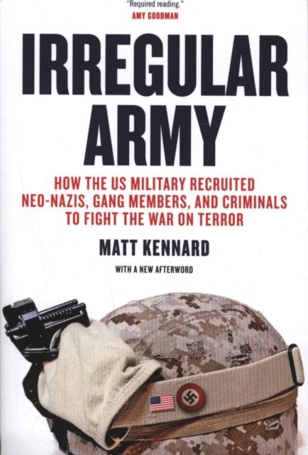 Irregular Army : How the US Military Recruited Neo-Nazis, Gang Members, and Criminals to Fight the War on Terror, Paperback / softback Book
