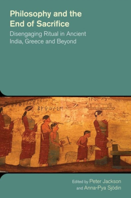 Philosophy and the End of Sacrifice: Disengaging Ritual in Ancient India, Greece and Beyond, Paperback / softback Book