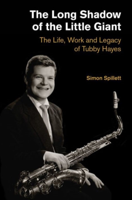 The Long Shadow of the Little Giant : The Life, Work and Legacy of Tubby Hayes, Hardback Book