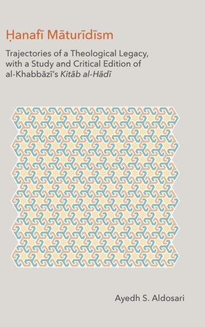 The Hanafi Maturidism : Trajectories of a Theological Legacy, with a Study and Critical Edition of Al-Khabbazi's Kitab Al-Hadi, Hardback Book
