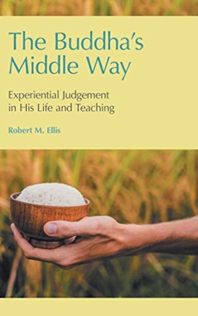 The Buddha's Middle Way : Experiential Judgement in His Life and Teaching, Hardback Book
