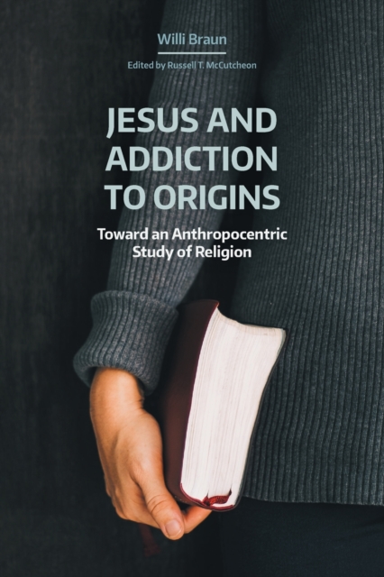 Jesus and Addiction to Origins : Towards an Anthropocentric Study of Religion, Paperback / softback Book