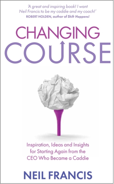 Changing Course : Inspiration, Ideas and Insights for Starting Again from the CEO Who Became a Caddie, Paperback / softback Book