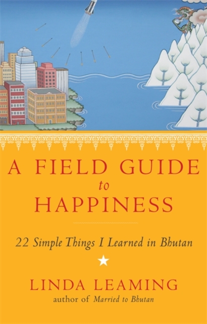 A Field Guide to Happiness : What I Learned in Bhutan about Living, Loving and Waking Up, Paperback / softback Book