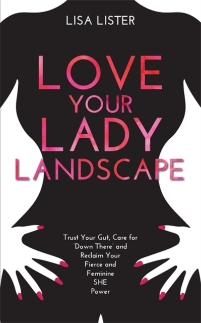 Love Your Lady Landscape : Trust Your Gut, Care for 'Down There' and Reclaim Your Fierce and Feminine SHE Power, Paperback / softback Book