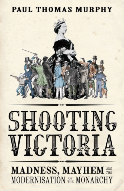 Shooting Victoria : Madness, Mayhem, and the Rebirth of the British Monarchy, Hardback Book