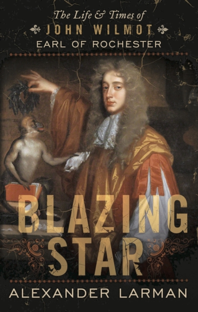 Blazing Star : The Life and Times of John Wilmot, Earl of Rochester, Paperback / softback Book
