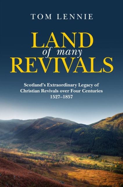 Land of Many Revivals : Scotland’s Extraordinary Legacy of Christian Revivals over Four Centuries (1527–1857), Hardback Book
