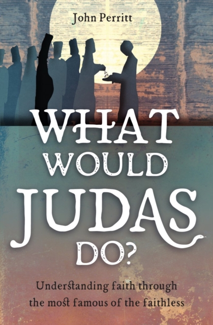 What Would Judas Do? : Understanding faith through the most famous of the faithless, Paperback / softback Book